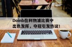 包含Doinb在利物浦比赛中出色发挥，夺冠引发热议！的词条